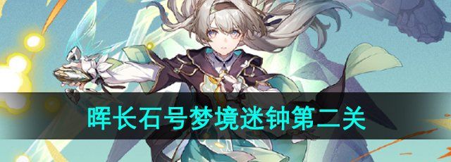 《崩坏星穹铁道》晖长石号梦境迷钟第二关攻略